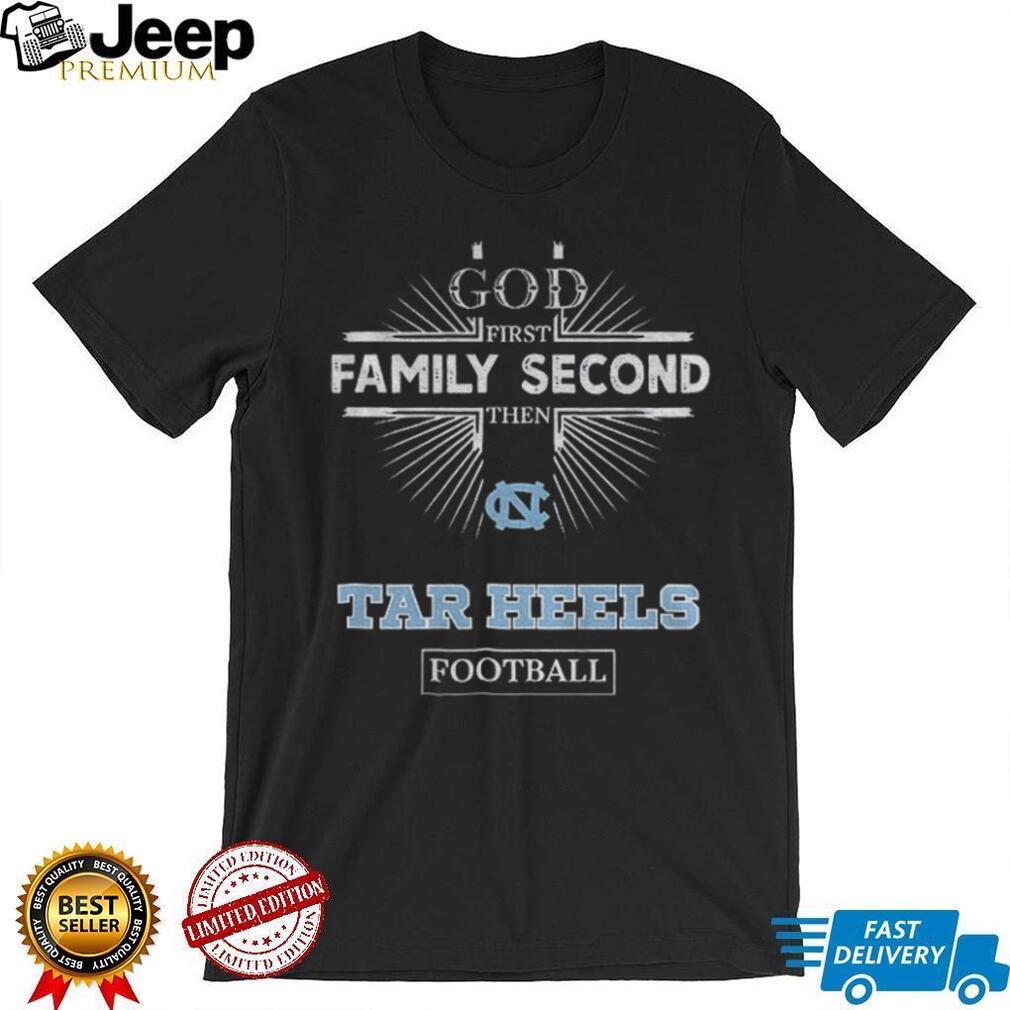 God First Family Second Then North Carolina Tar Heels Football T Shirt