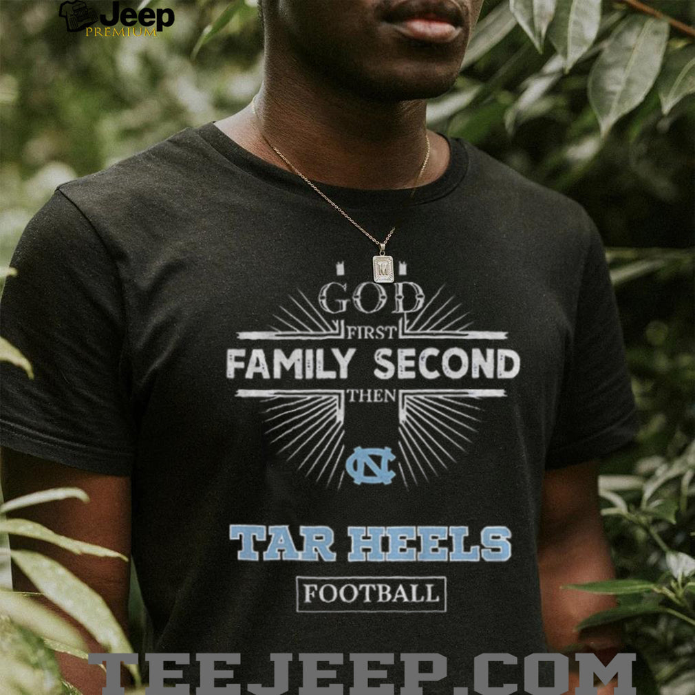 God First Family Second Then North Carolina Tar Heels Football T Shirt