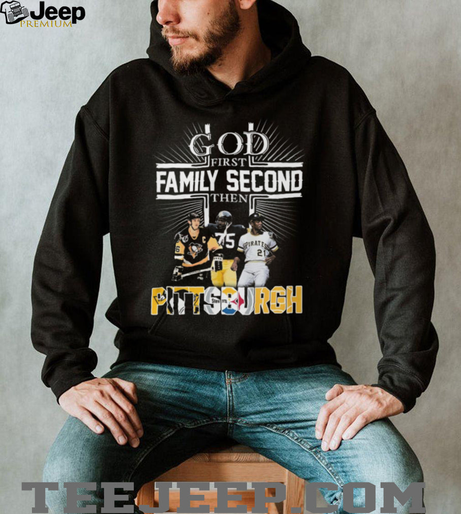 God First Family Second Then Pittsburgh Sports Teams Fan T Shirt