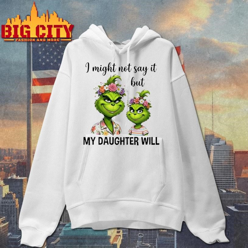 Grinch I Might Not Say It But My Daughter Will Shirt