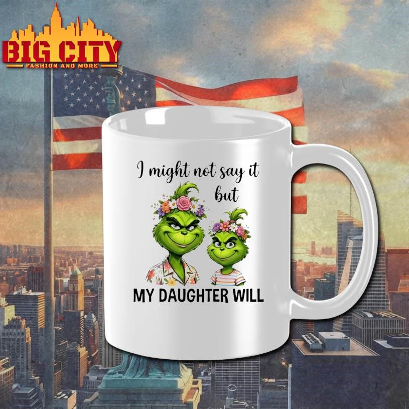 Grinch I Might Not Say It But My Daughter Will Shirt