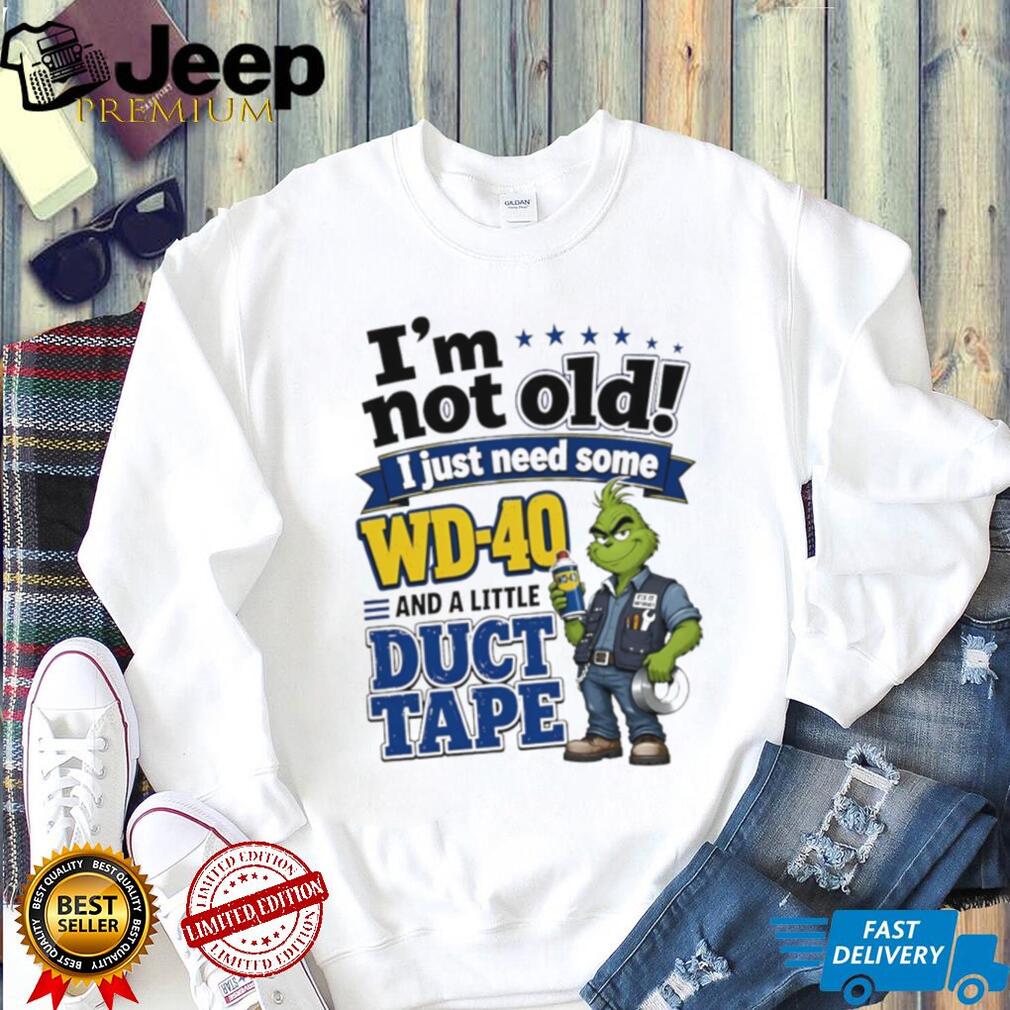 Grinch I’m not old I just need some WD 40 and a little fa duct tape shirt