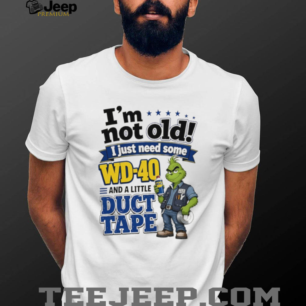 Grinch I’m not old I just need some WD 40 and a little fa duct tape shirt