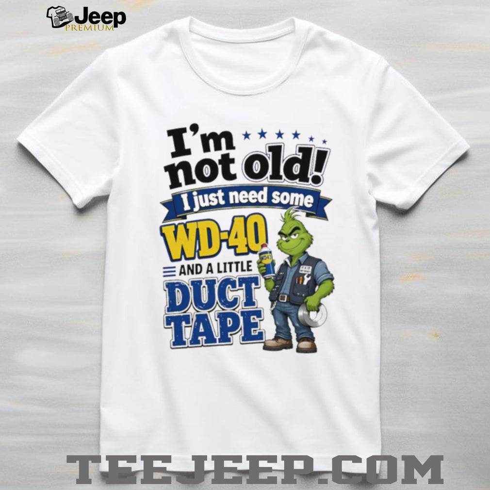 Grinch I’m not old I just need some WD 40 and a little fa duct tape shirt