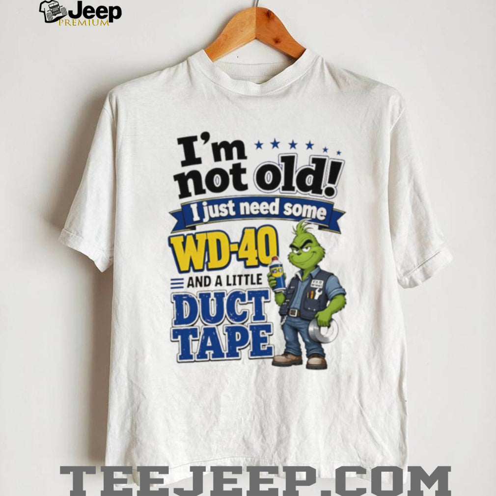 Grinch I’m not old I just need some WD 40 and a little fa duct tape shirt