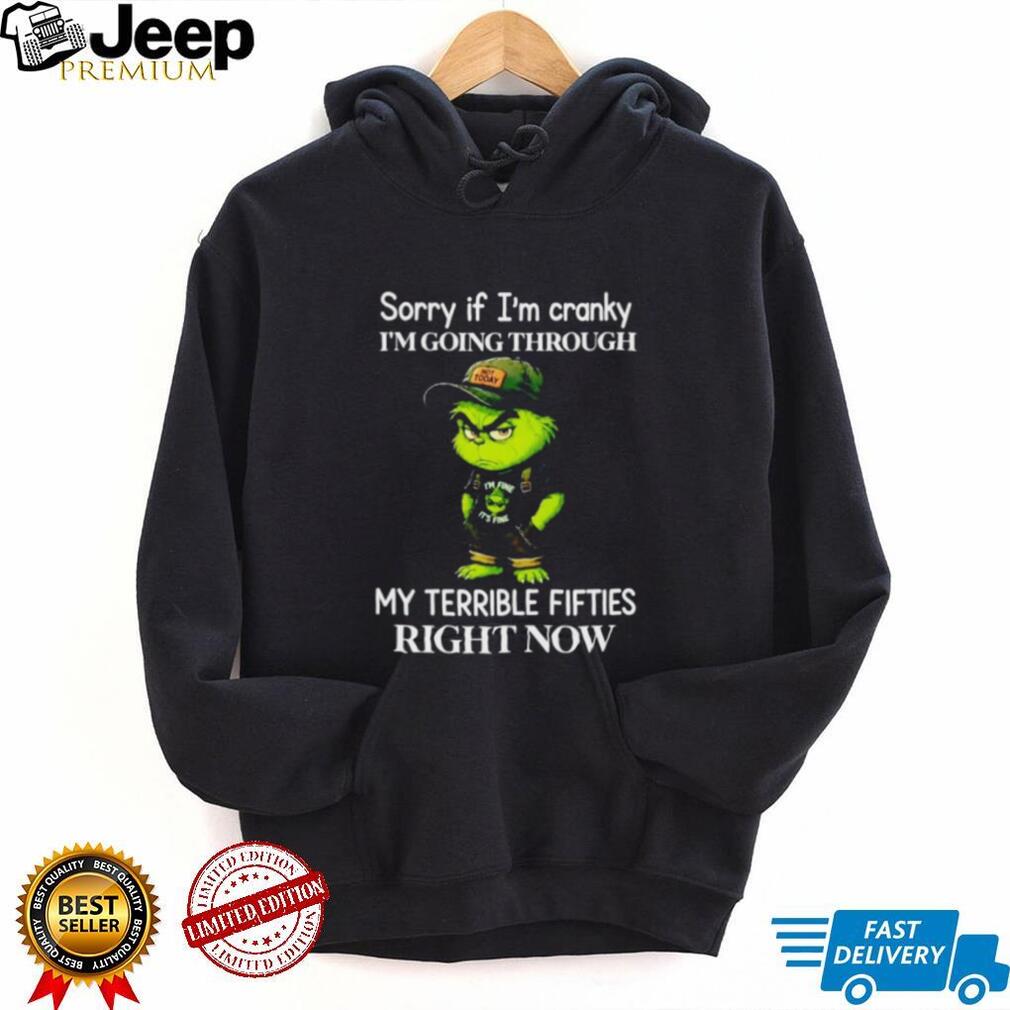 Grinch Sorry if I’m Cranky Going Through My Terrible Fifties shirt