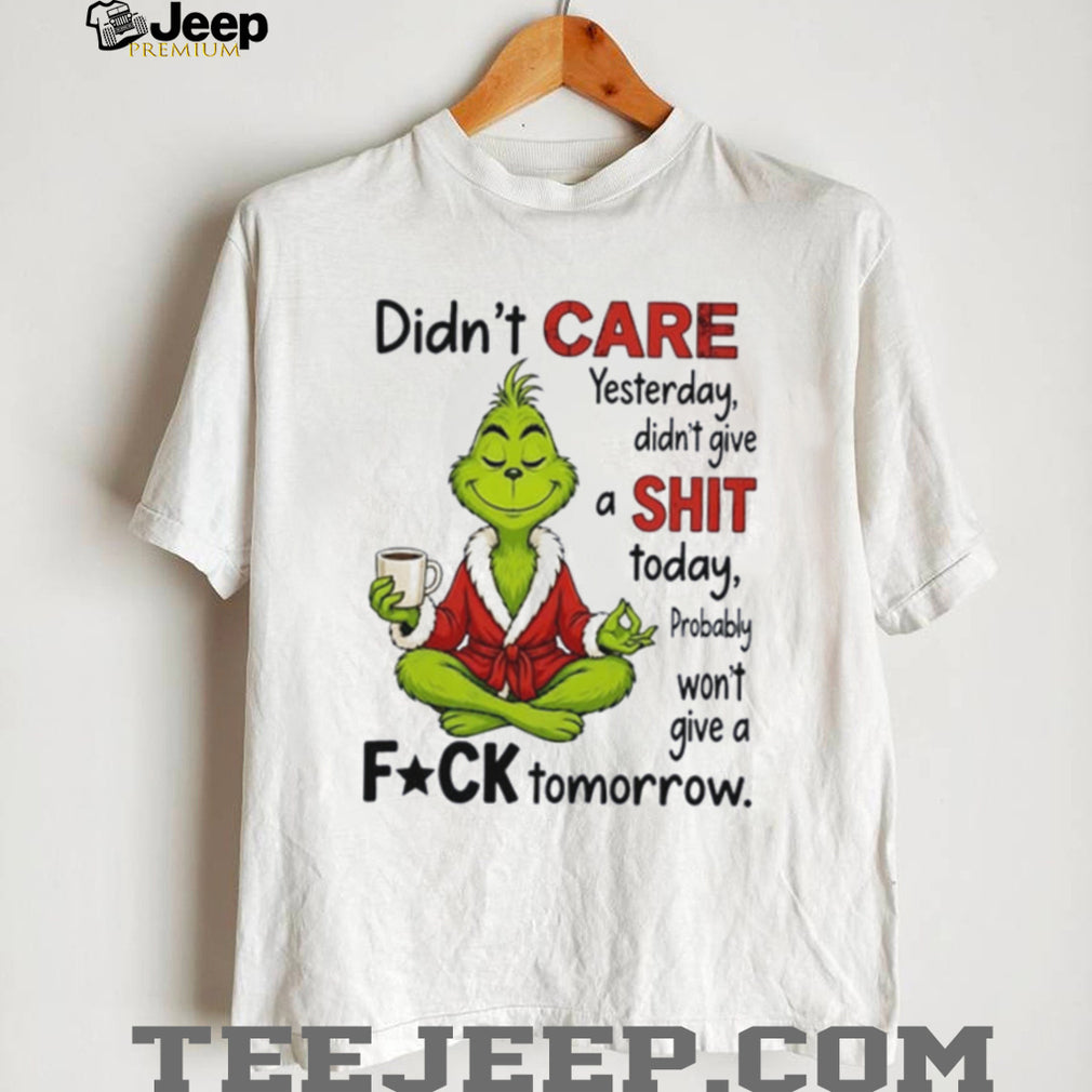 Grinch didn’t care yesterday didn’t give a shit today probably won’t give a fuck tomorrow shirt