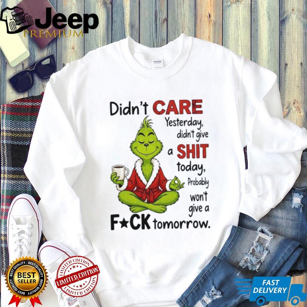 Grinch didn’t care yesterday didn’t give a shit today probably won’t give a fuck tomorrow shirt