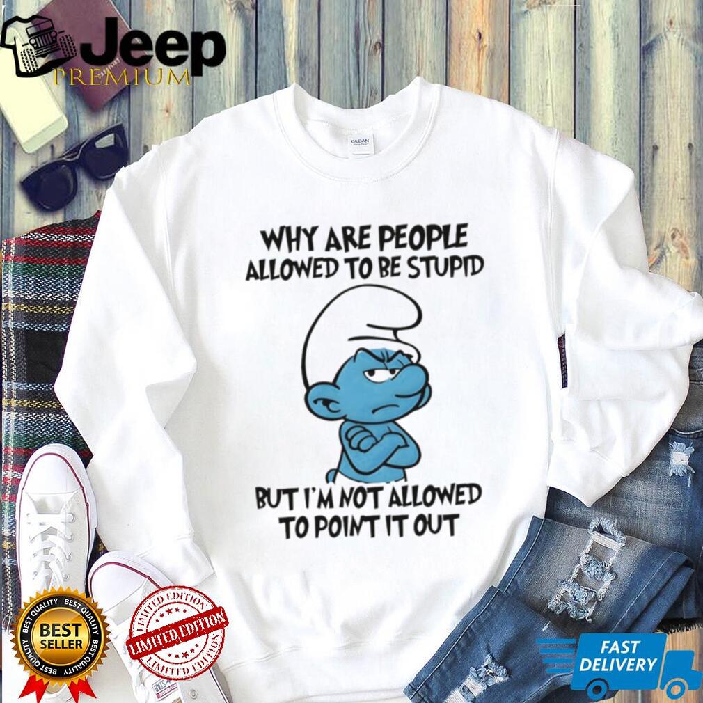 Grumpy Smurf Why Are People Allowed To Be Stupid T Shirt