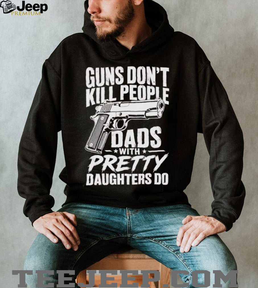 Guns Don’t Kill People Dads With Pretty Daughters Do Vintage Protective Father T Shirt