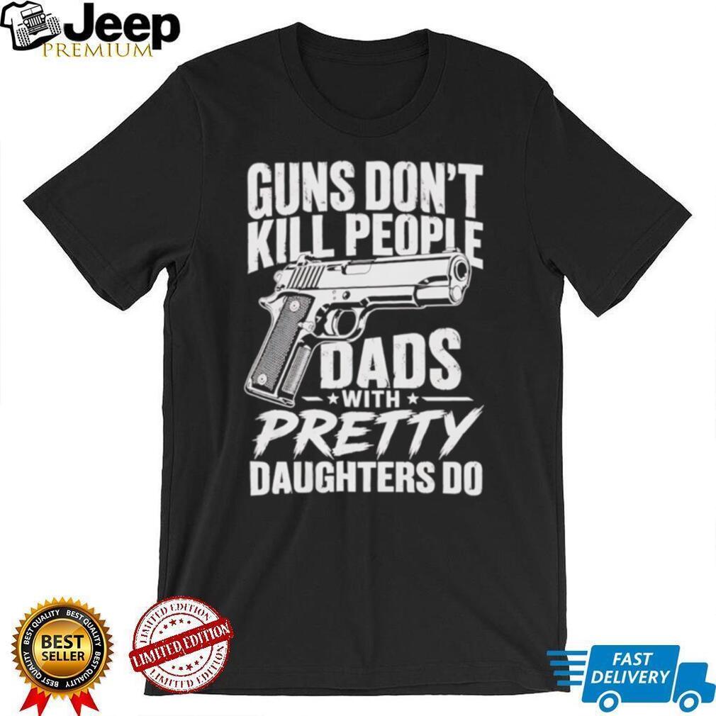 Guns Don’t Kill People Dads With Pretty Daughters Do Vintage Protective Father T Shirt