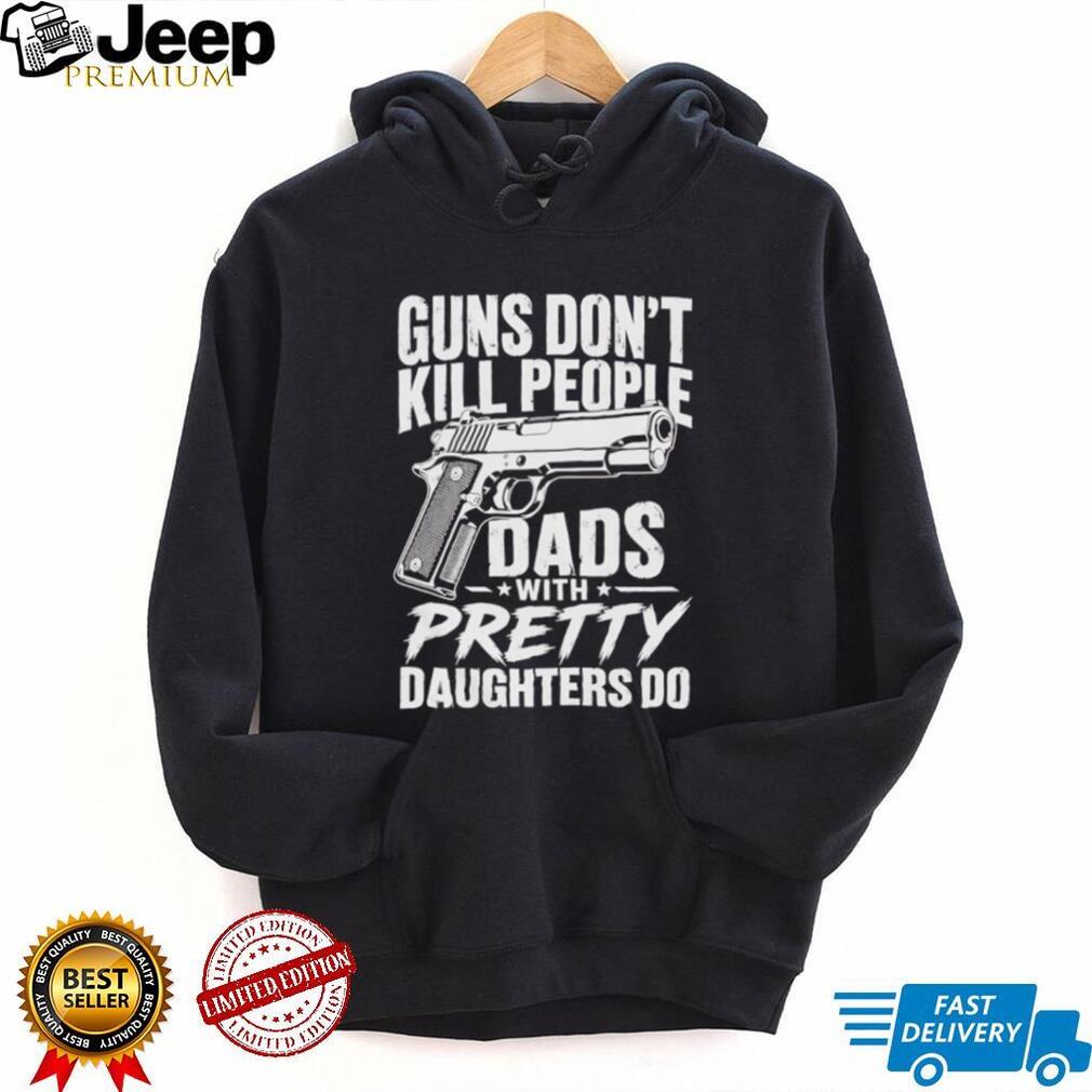 Guns Don’t Kill People Dads With Pretty Daughters Do Vintage Protective Father T Shirt