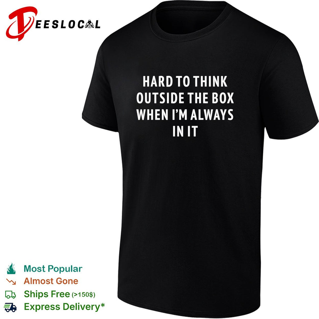 Hard to think outside the box when I’m always in it shirt