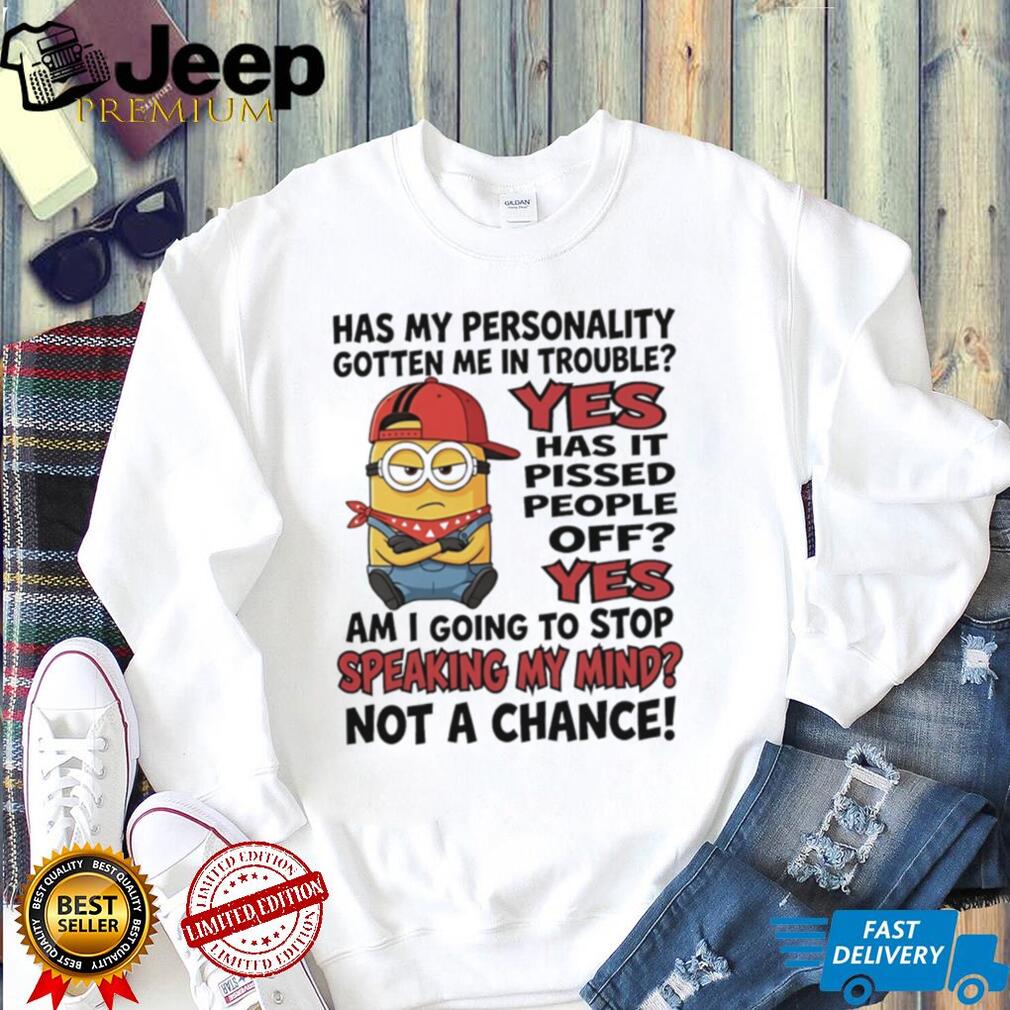 Has my personality gotten me in trouble yes has it pissed people off yes Minion shirt
