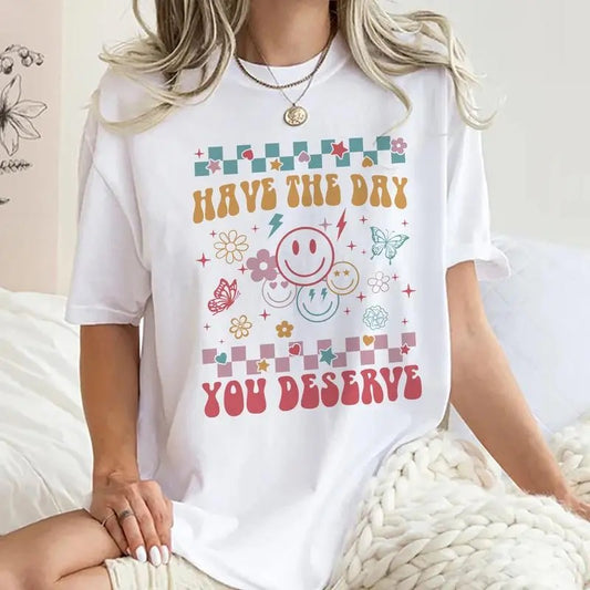 Have The Day You Deserve Shirt, Cute Motivational T-shirt, Positive Graphic Printed Tee, Soft Fabric Short Comfort Collar