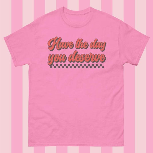 Have The Day you Deserve Gildan Shirt - Gildanshirt Unisex Relaxed Fit Printed in the USA Casual Comfort Cotton Top Women's Wear Boho Chic Crewneck Short Sleeve All Seasons Streetwear