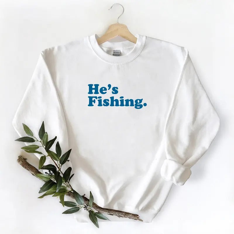 He's Fishing Sweatshirt Hunting Season Graphic Vintage Fish Lover Gift For family T-shirt Hoodie Pullover Cotton Unisex