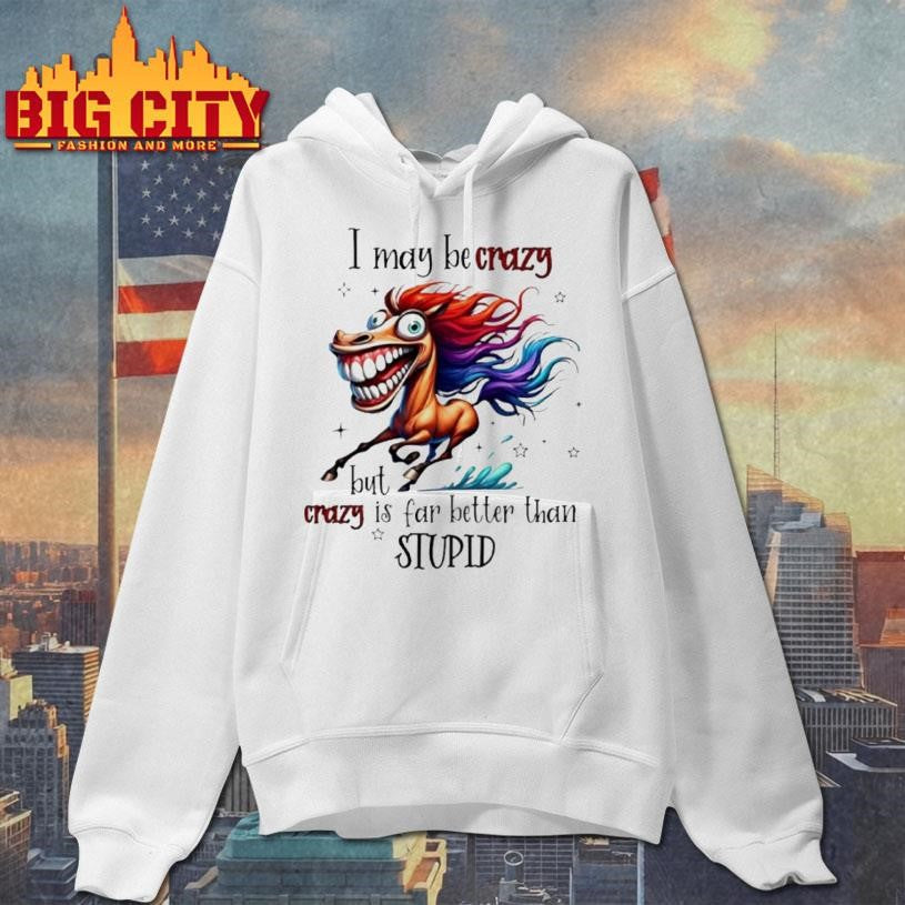 Horse I May Be Crazy But Crazy Is Far Better Than Stupid 2026 Shirt