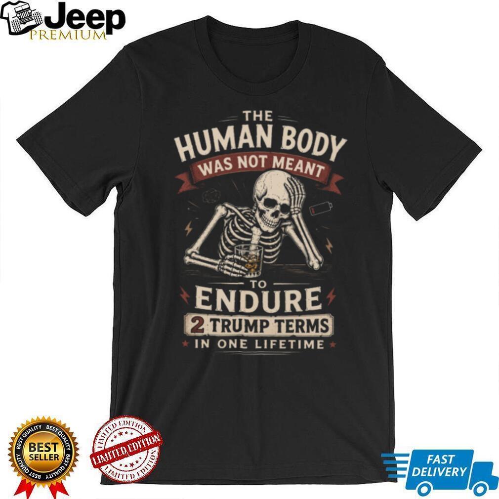 Human Body Not Meant To Endure 2 Trump Terms Skeleton T Shirt