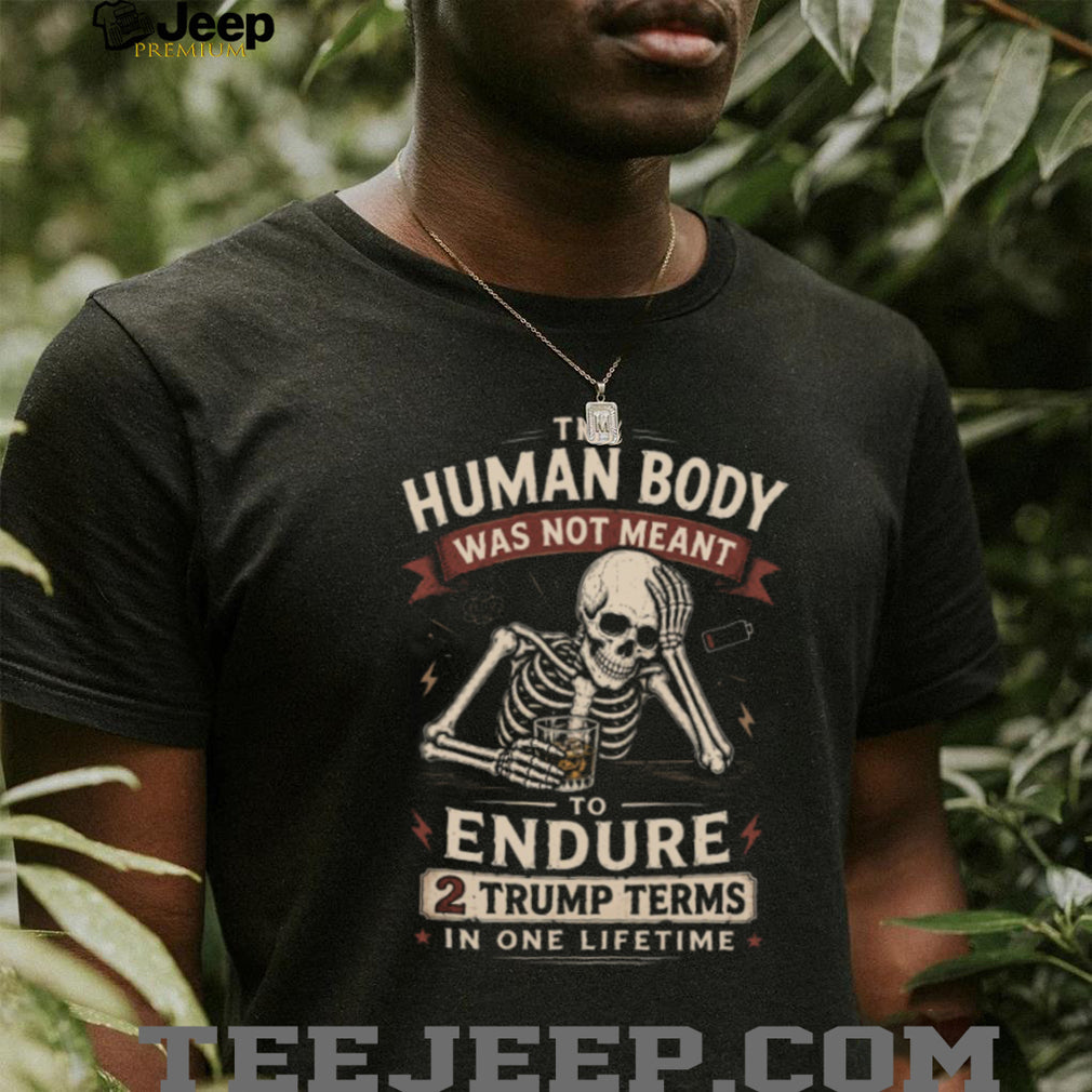 Human Body Not Meant To Endure 2 Trump Terms Skeleton T Shirt