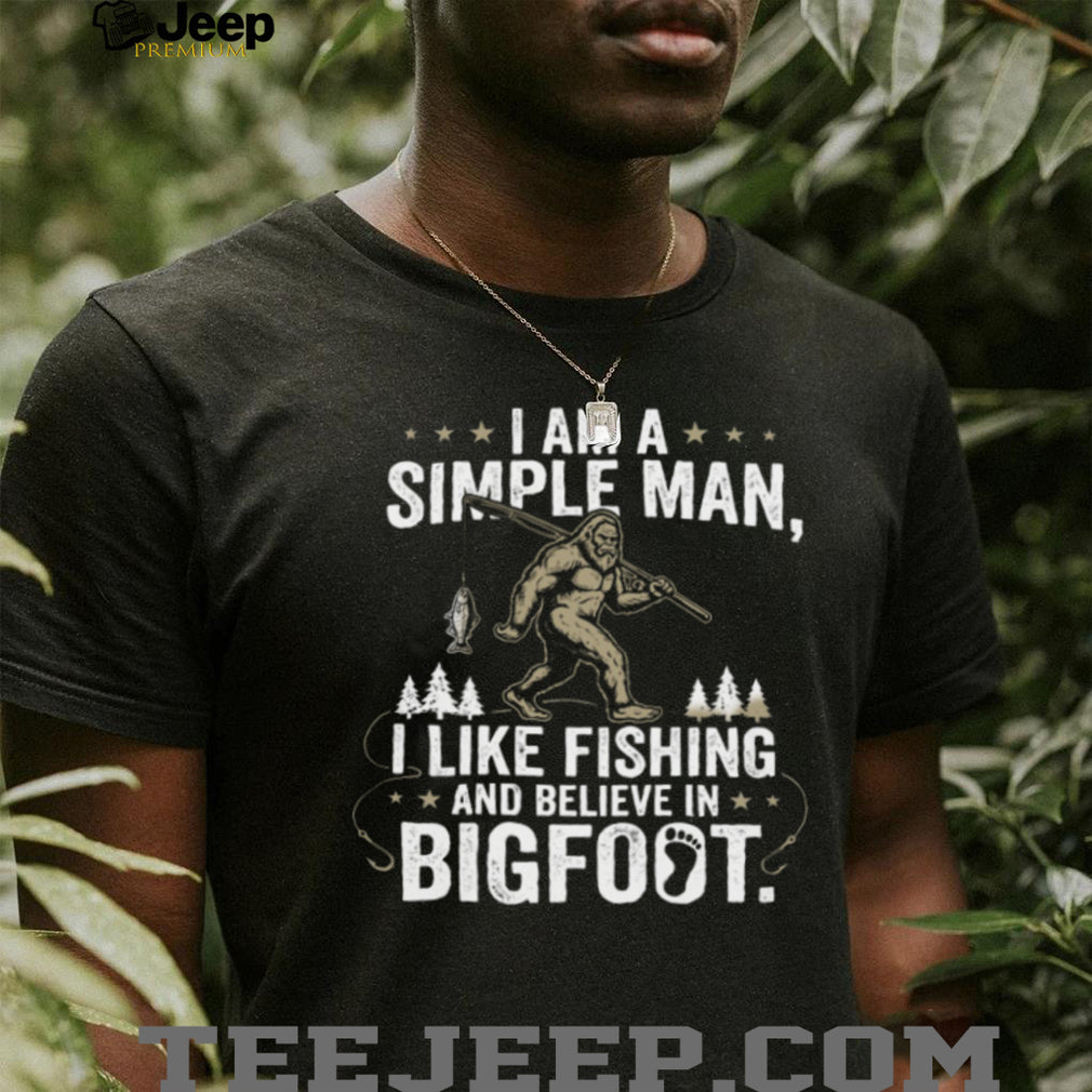 I Am A Simple Man I Like Fishing And Believe In Bigfoot T Shirt