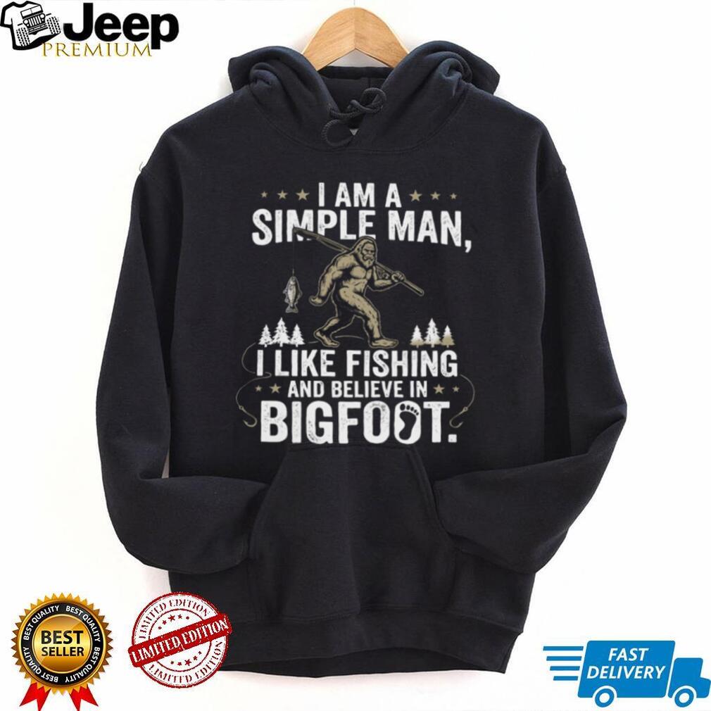 I Am A Simple Man I Like Fishing And Believe In Bigfoot T Shirt