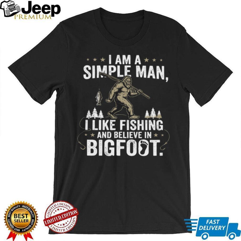 I Am A Simple Man I Like Fishing And Believe In Bigfoot T Shirt