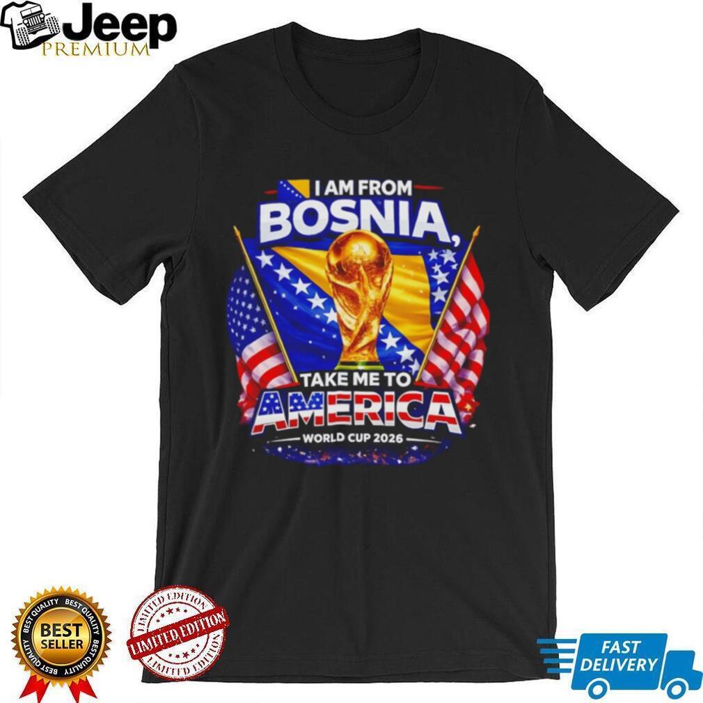 I Am From Bosnia Take Me To America World Cup 2026 T Shirt