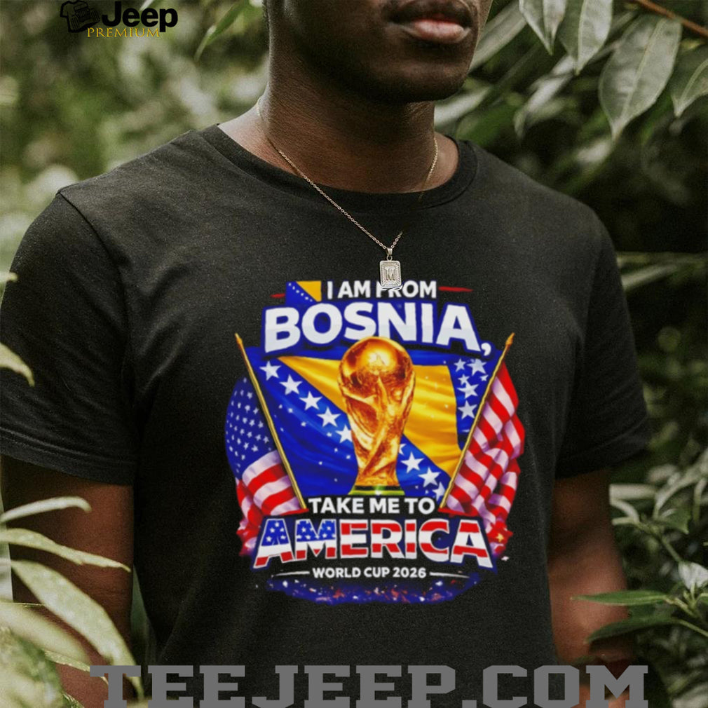 I Am From Bosnia Take Me To America World Cup 2026 T Shirt
