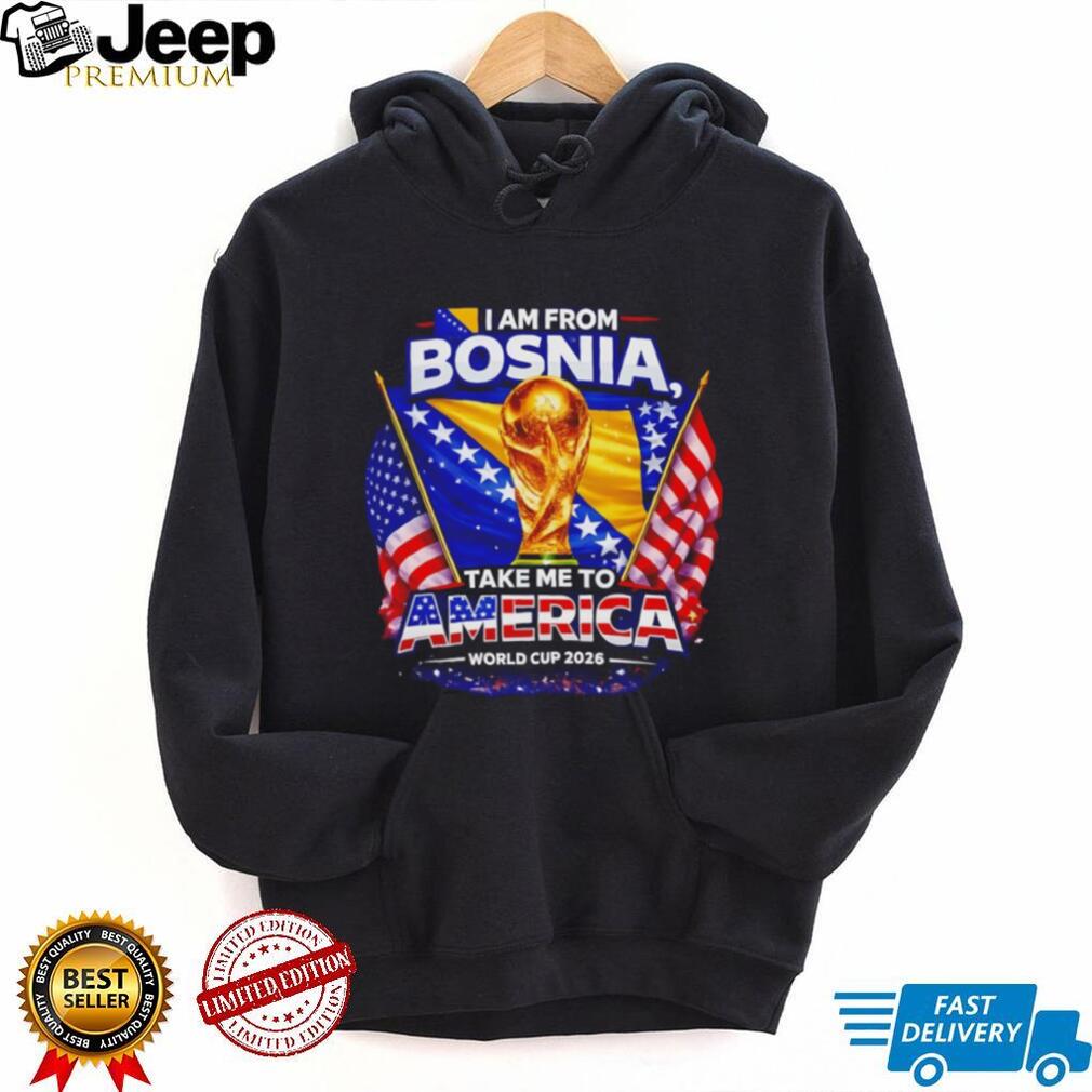 I Am From Bosnia Take Me To America World Cup 2026 T Shirt