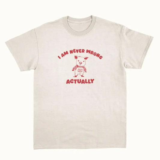 I Am Never Wrong Actually - Unisex T Shirt