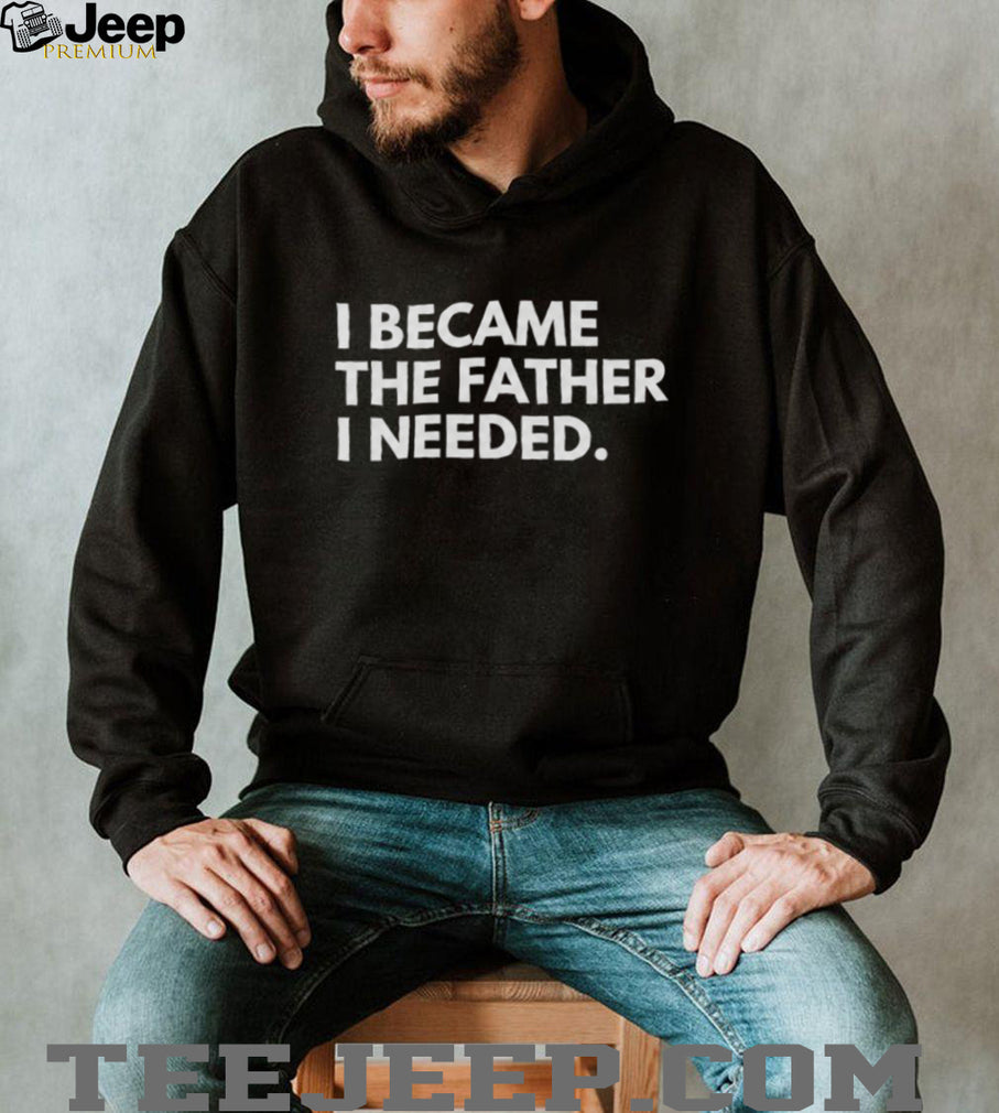 I Became The Father I Needed Inspirational Quote T Shirt