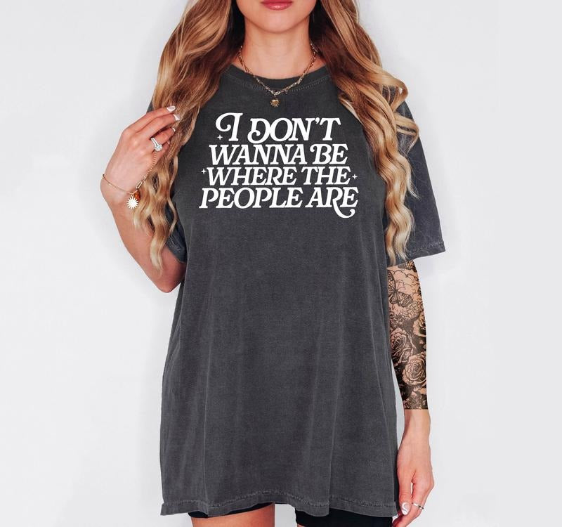 I Don't Want to Be Where The People Are - T-Shirt, Unisex T-Shirt, Funny Tee, Comfortable Shirt, Casual Graphic Shirt