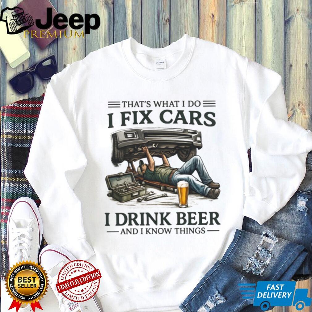 I Fix Cars I Drink Beer and I Know Things Mechanic Humor T Shirt