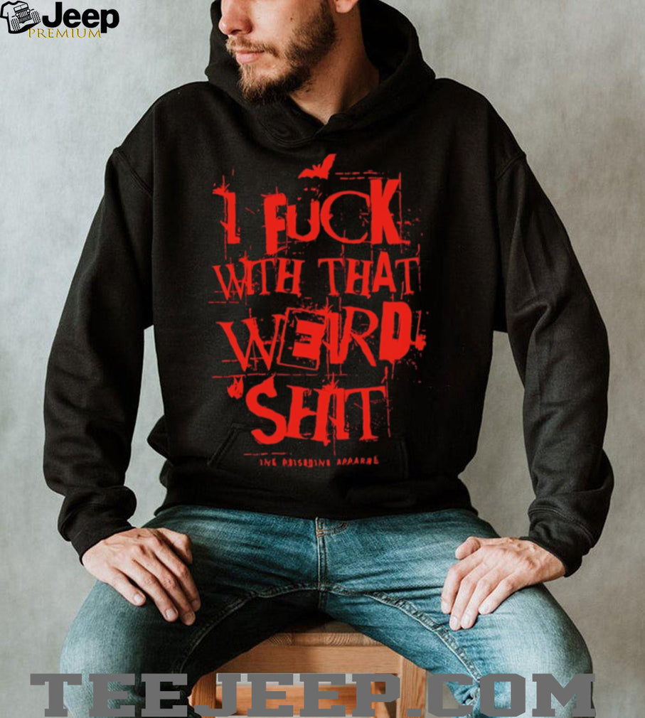 I Fuck With That Weird Shit Edgy Graphic Black T Shirt