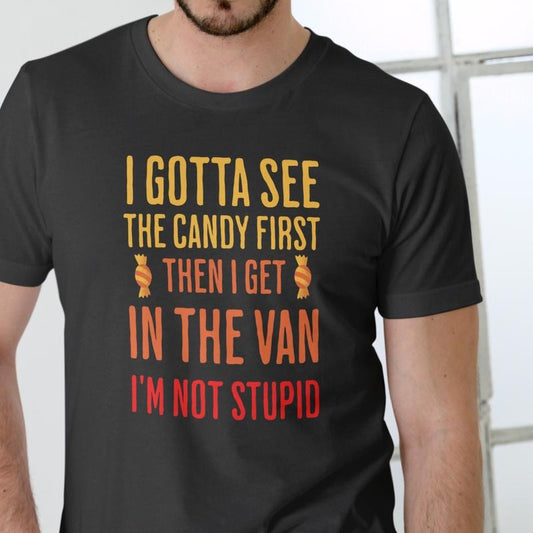 I GOTTA SEE THE CANDY FIRST THEN I GET IN THE VAN I'M NOT STUPID T Shirt, Unisex Cotton