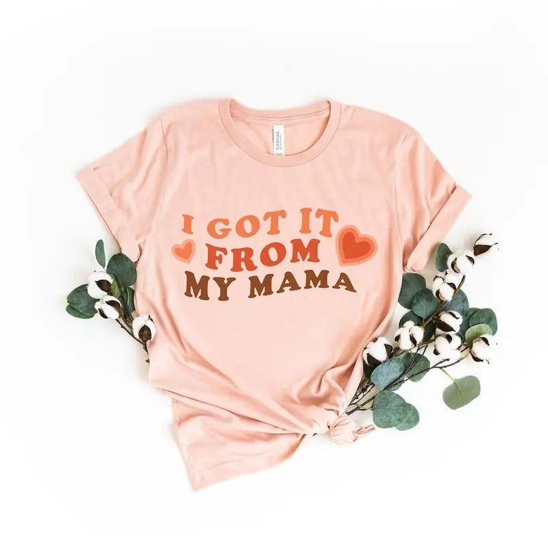 I Got It From My Mama Shirt, Mama Shirt, Feminist Shirt, Gift for Feminists, Empowered Women Shirt