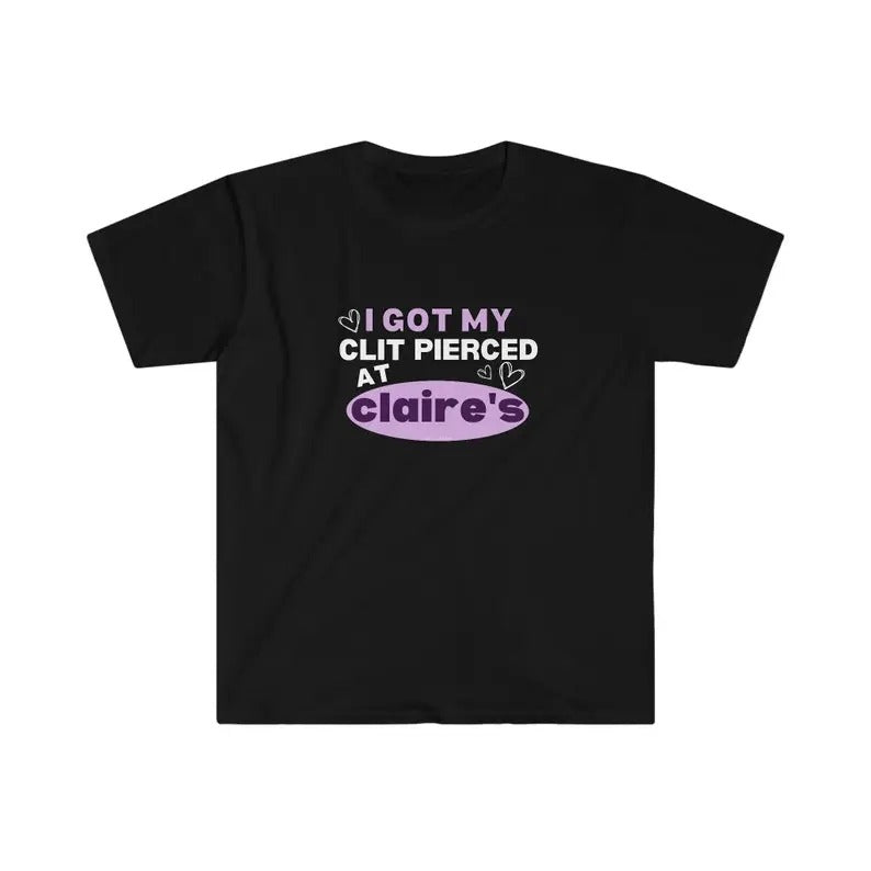 I Got My Clit Pierced At Claire's! Funny Gen Z Meme Shirt Unisex Softstyle T-Shirt