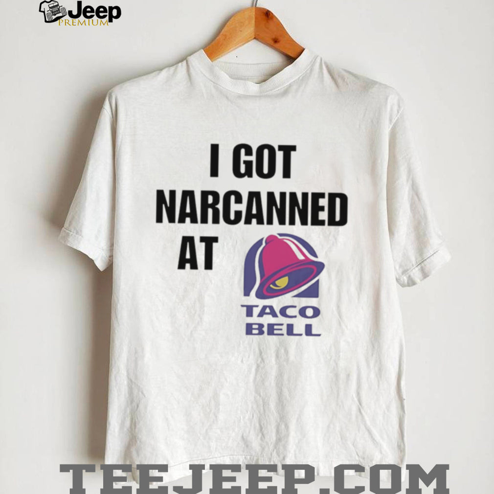 I Got Narcanned At Taco Bell T Shirt Funny Sarcastic Humor T Shirt
