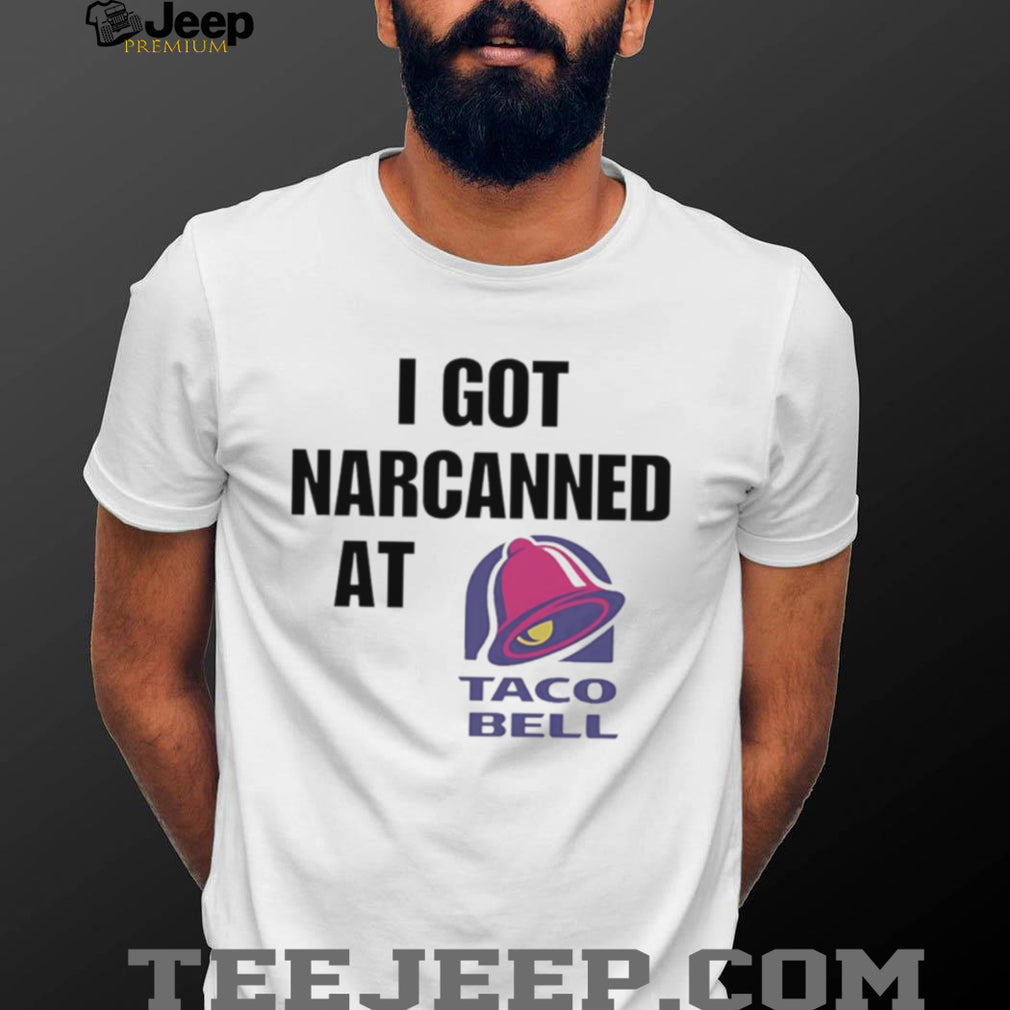 I Got Narcanned At Taco Bell T Shirt Funny Sarcastic Humor T Shirt
