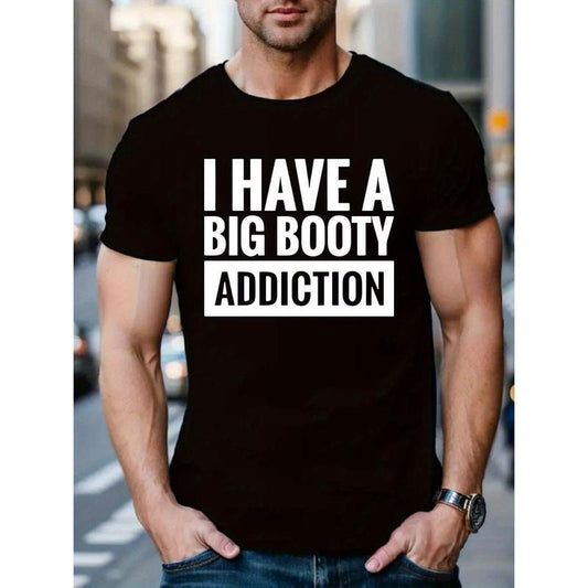 I HAVE A BIG BOOTY ADDICTION Letter Print Tee Shirt, Tees For Men, Casual Short Sleeve T-shirt For Summer MADE IN USA