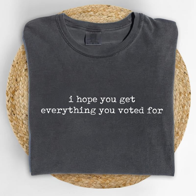 I Hope You Get Everything You Voted For Comfort Colors Shirt, Sarcastic T-shirt, Funny Karmic Graphic Tee, Subtle 8647 Clothing, Subtle FDT Outfits