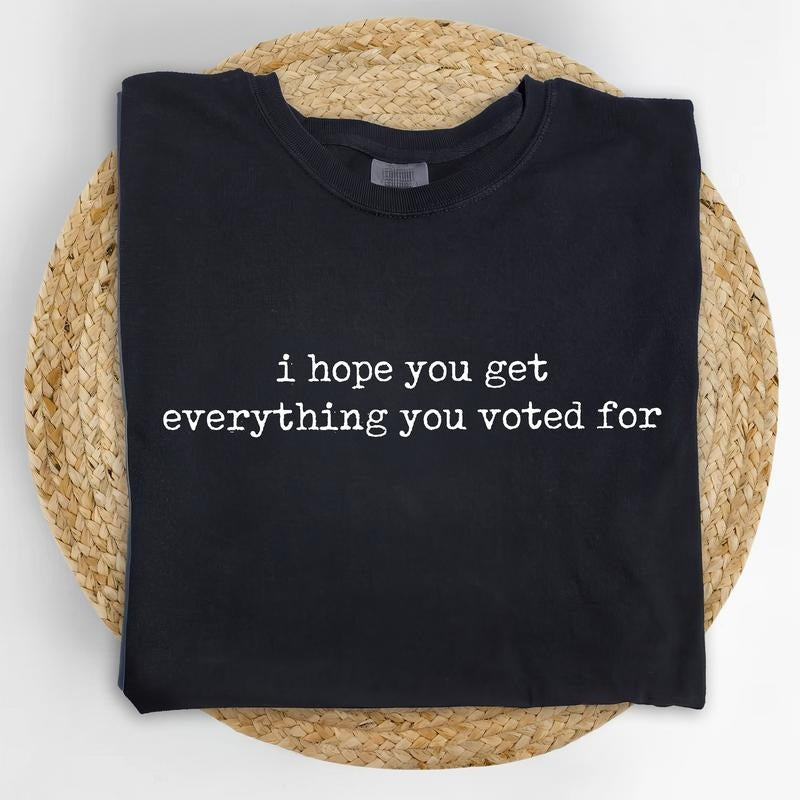 I Hope You Get Everything You Voted For Comfort Colors Shirt, Sarcastic T-shirt, Funny Karmic Outfits, Subtle 8647 Clothing, Subtle FDT Graphic Tee