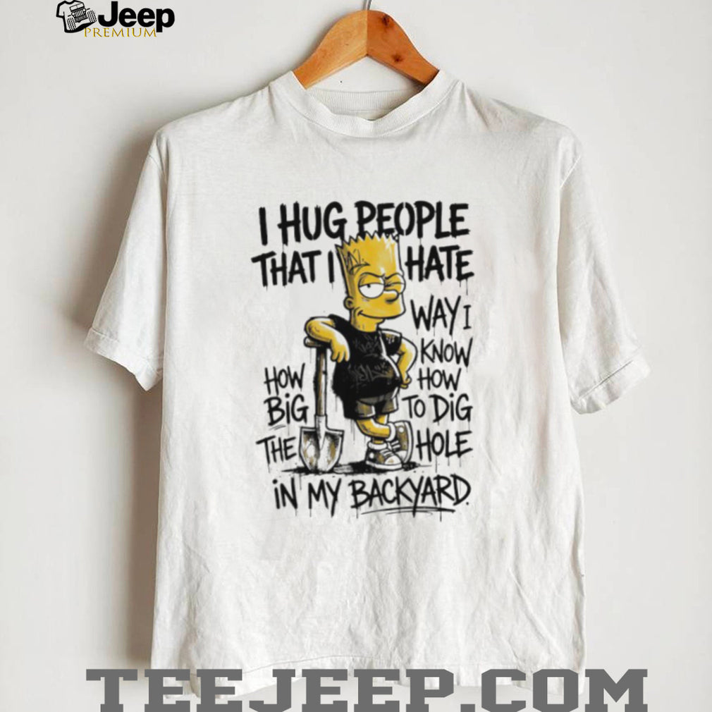 I Hug People That I Hate Bart Simpson Dig A Hole In My Backyard Graphic T Shirt