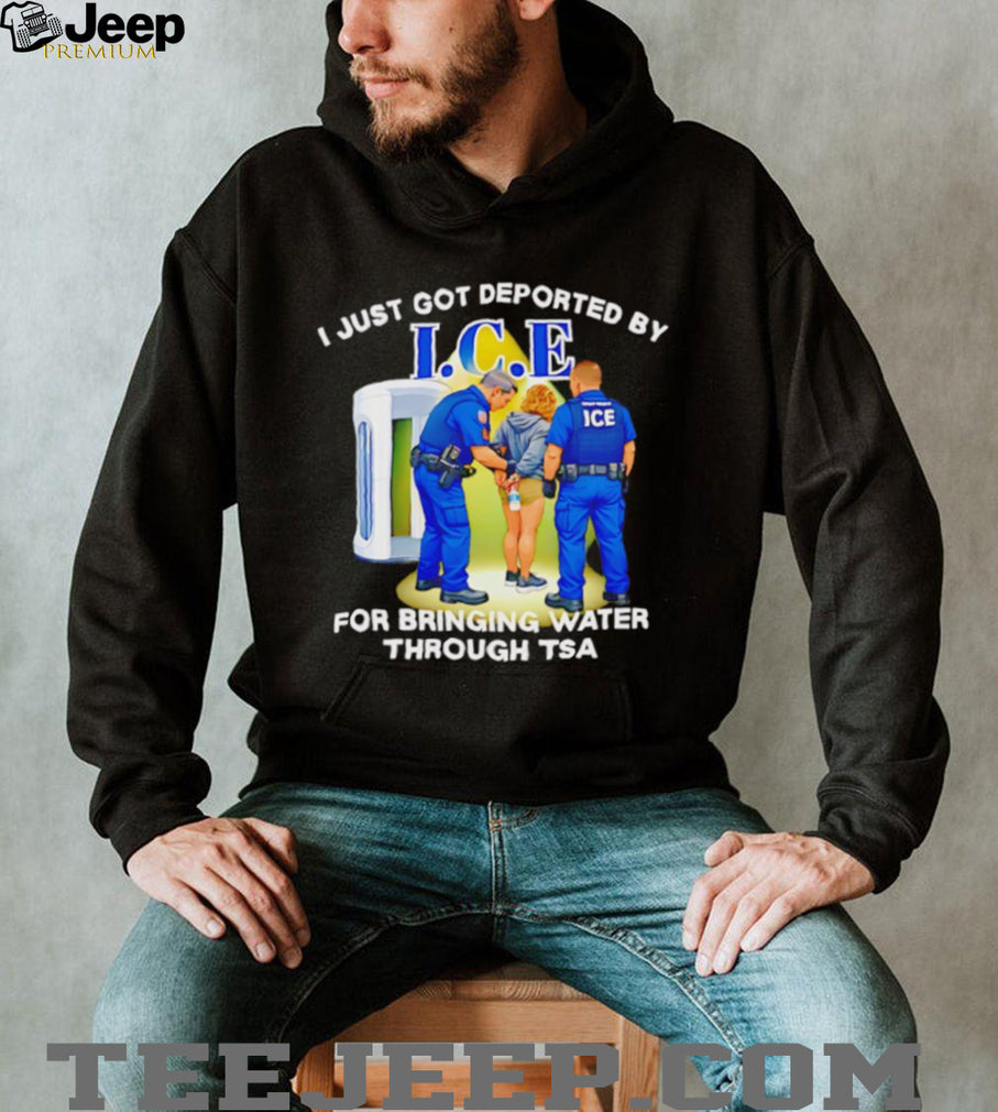 I Just Got Deported By ICE For Bringing Water Through TSA Funny Parody T Shirt