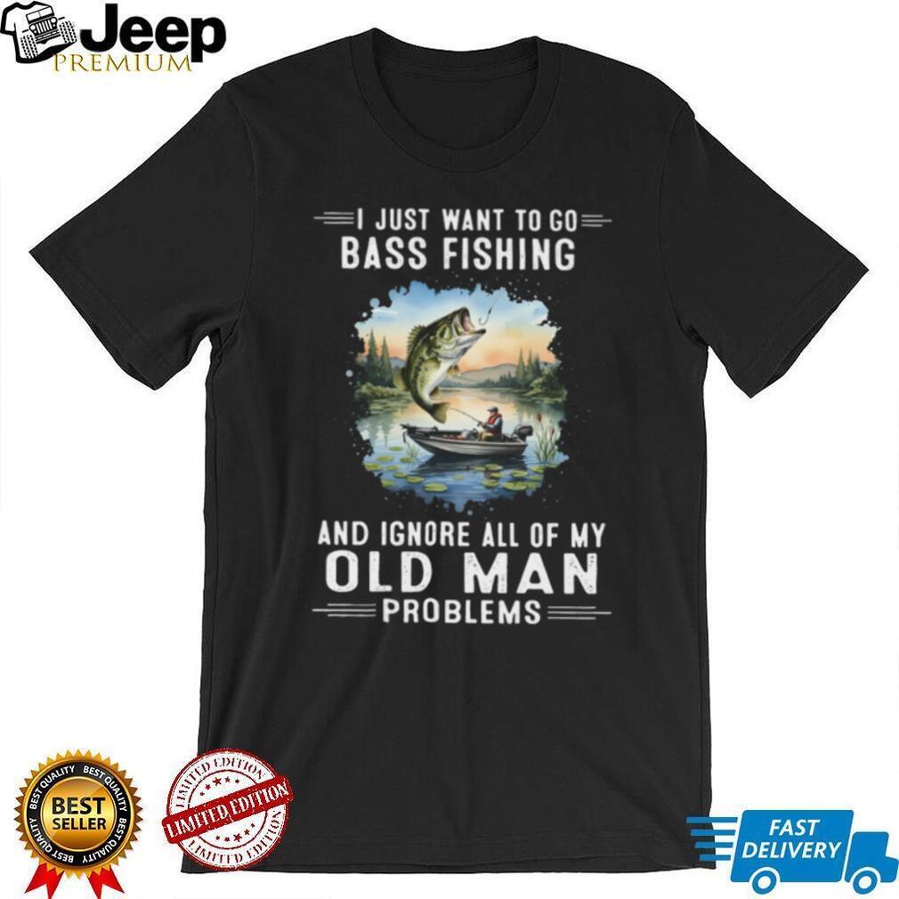 I Just Want To Go Bass Fishing And Ignore Old Man Problems T Shirt