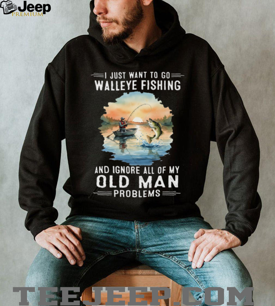 I Just Want To Go Walleye Fishing And Ignore Old Man Problems T Shirt