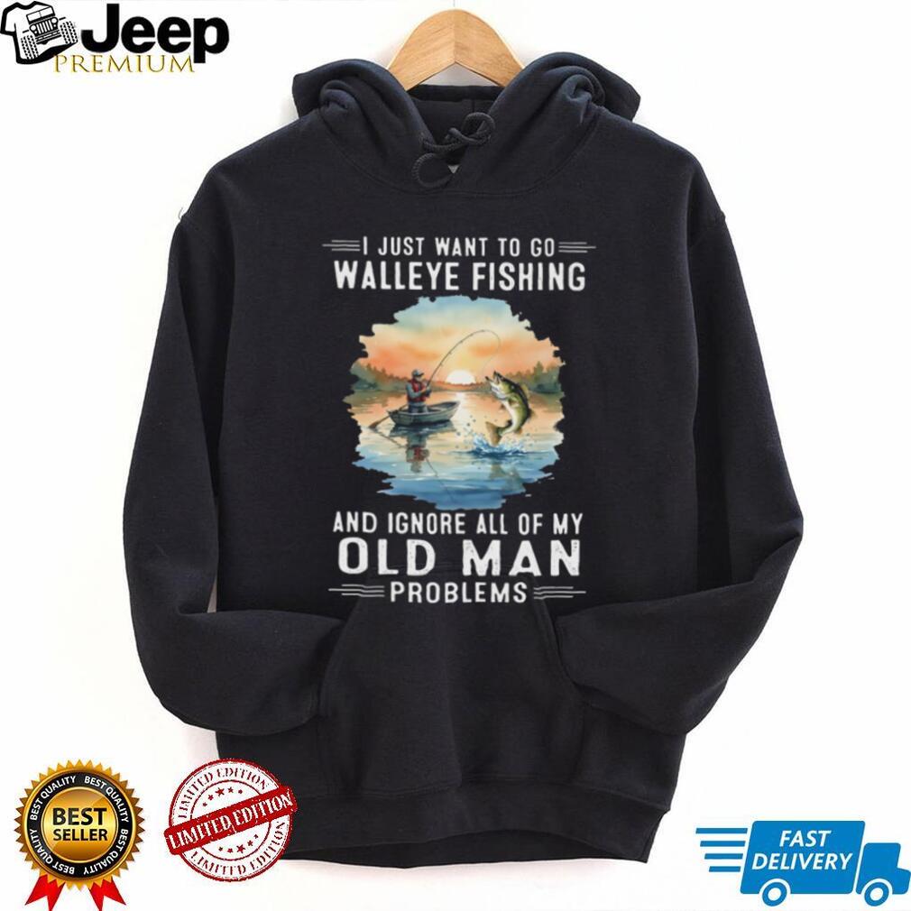 I Just Want To Go Walleye Fishing And Ignore Old Man Problems T Shirt
