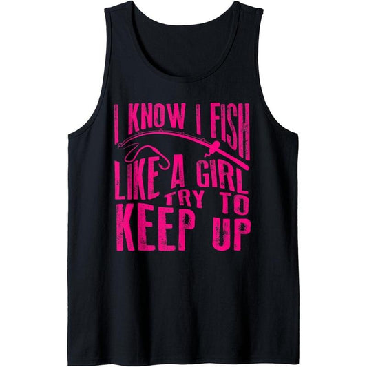 I Know I Fish Like A Girl Try To Keep Up Art Fishing Gift Tank Top MADE IN USA