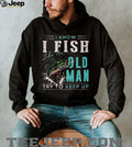I Know I Fish Like An Old Man Try To Keep Up Bass Fishing T Shirt